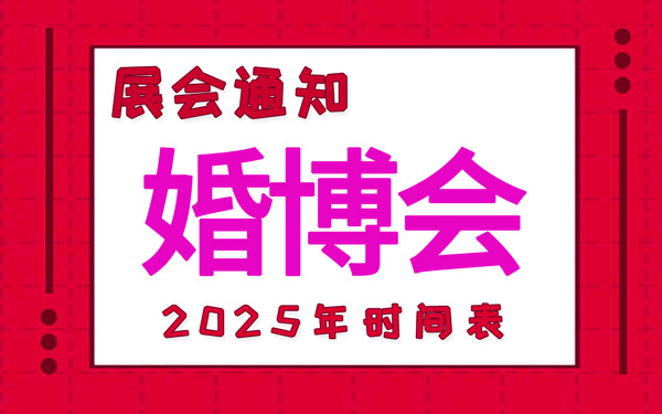 婚博會2025年時間表安排，中國婚博會時間表新鮮出爐！
